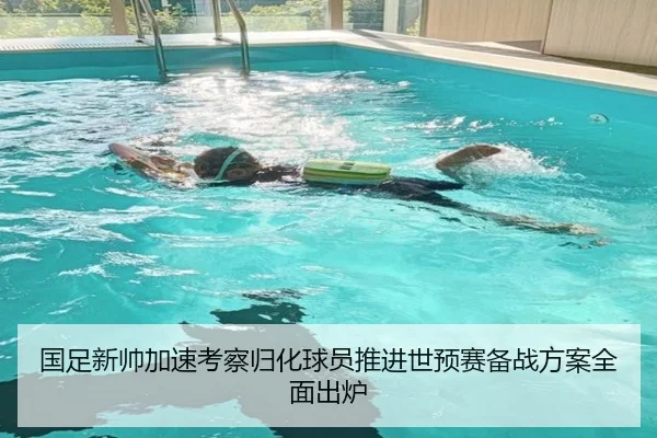 国足新帅加速考察归化球员推进世预赛备战方案全面出炉