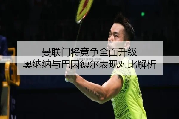 曼联门将竞争全面升级 奥纳纳与巴因德尔表现对比解析