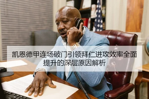 凯恩德甲连场破门引领拜仁进攻效率全面提升的深层原因解析